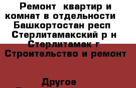 .Ремонт  квартир и комнат в отдельности. - Башкортостан респ., Стерлитамакский р-н, Стерлитамак г. Строительство и ремонт » Другое   . Башкортостан респ.